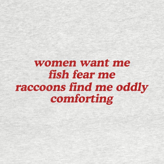 Women Want Me Fish Fear Me Raccoons Find Me Oddly Comforting by Hamza Froug